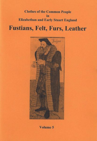Clothes of the Common People in Elizabethan and Early Stuart England Vol 05: Fustians, Felt, Furs, Leather
